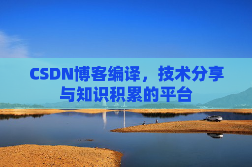 CSDN博客编译，技术分享与知识积累的平台